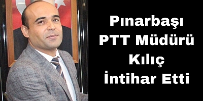 Pınarbaşı PTT Müdürü Kılıç İntihar Etti