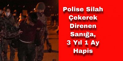 Polise Silah Çekerek Direnen Sanığa, 3 Yıl 1 Ay Hapis