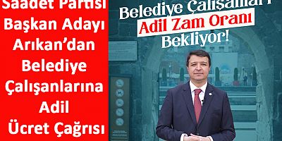 Saadet Partisi Başkan Adayı Arıkan’dan Belediye Çalışanlarına Adil Ücret Çağrısı