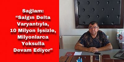 “Salgın Delta Varyantıyla, 10 Milyon İşsizle, Milyonlarca Yoksulla Devam Ediyor”
