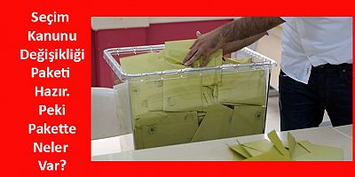 Seçim Kanunu Değişikliği İçin Hazırlıklar Tamamlandı: Peki Pakette Neler Var?