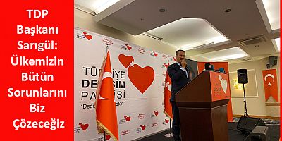 TDP Başkanı Sarıgül: Ülkemizin Bütün Sorunlarını Biz Çözeceğiz