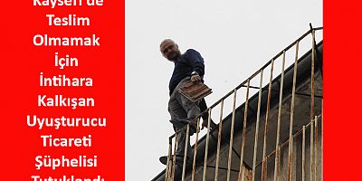 Teslim Olmamak İçin İntihara Kalkışan Uyuşturucu Ticareti Şüphelisi Tutuklandı