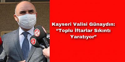  “Toplu İftarlar Sıkıntı Yaratıyor”