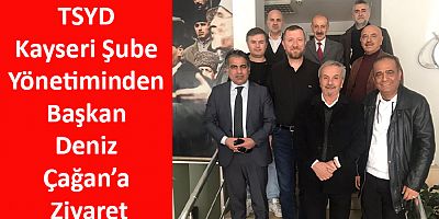 TSYD Kayseri Şube Yönetiminden Başkan Deniz Çağan’a Ziyaret