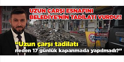 “Uzun Çarşı Tadilatı Neden 17 Günlük Kapanmada Yapılmadı?”
