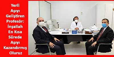 Yerli Aşıyı Geliştiren Profesör: İnşallah En Kısa Sürede Aşıyı Kazandırmış Oluruz